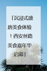 沉浸式盛唐美食体验！西安丝路美食嘉年华启幕