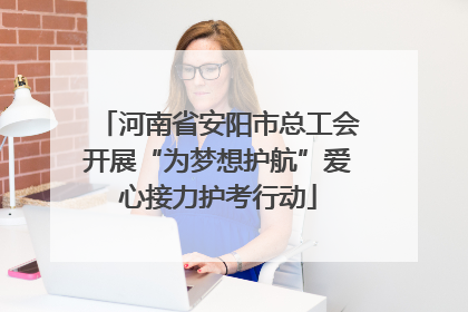 河南省安阳市总工会开展“为梦想护航”爱心接力护考行动
