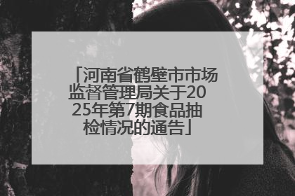 河南省鹤壁市市场监督管理局关于2025年第7期食品抽检情况的通告