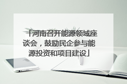 河南召开能源领域座谈会，鼓励民企参与能源投资和项目建设