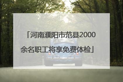 河南濮阳市范县2000余名职工将享免费体检