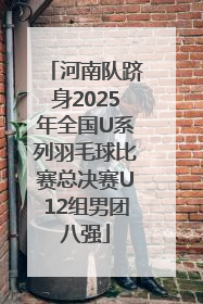 河南队跻身2025年全国U系列羽毛球比赛总决赛U12组男团八强