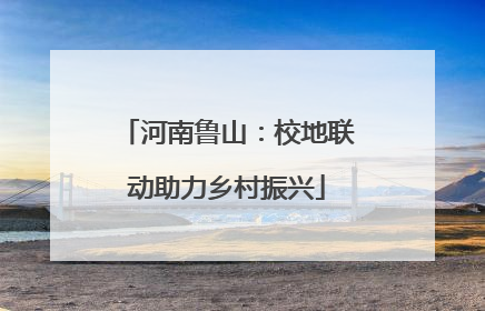 河南鲁山：校地联动助力乡村振兴