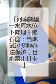河南鹤壁一水库水位下降现千佛石窟：当地试过多种办法保护，目前禁止打卡