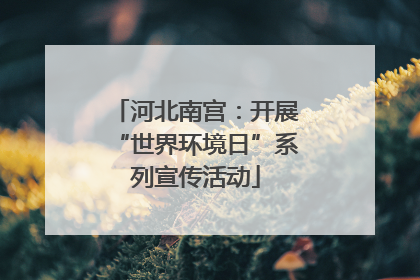 河北南宫：开展“世界环境日”系列宣传活动