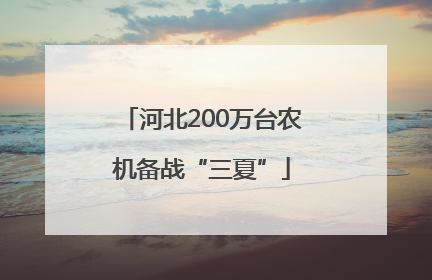 河北200万台农机备战“三夏”