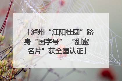 泸州“江阳桂圆”跻身“国字号” “甜蜜名片”获全国认证