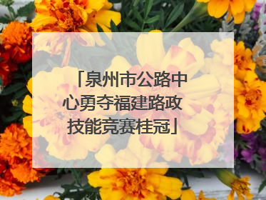 泉州市公路中心勇夺福建路政技能竞赛桂冠