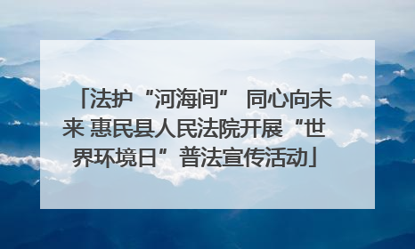 法护“河海间” 同心向未来 惠民县人民法院开展“世界环境日”普法宣传活动