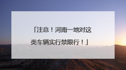 注意！河南一地对这类车辆实行禁限行！