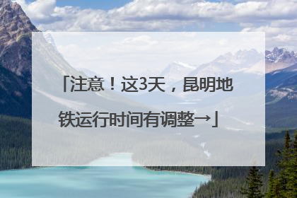 注意！这3天，昆明地铁运行时间有调整→