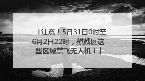 注意！5月31日0时至6月2日22时，麒麟区这些区域禁飞无人机！