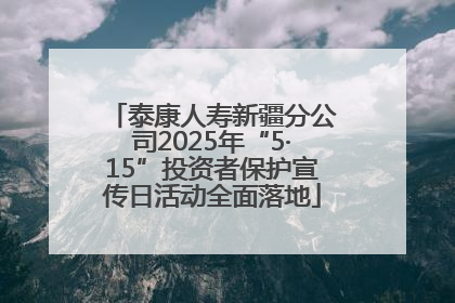泰康人寿新疆分公司2025年“5·15”投资者保护宣传日活动全面落地