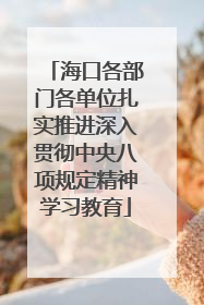 海口各部门各单位扎实推进深入贯彻中央八项规定精神学习教育