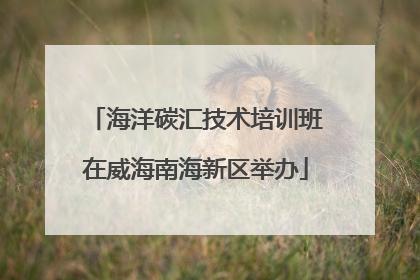 海洋碳汇技术培训班在威海南海新区举办