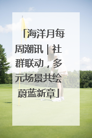 海洋月每周潮讯｜社群联动，多元场景共绘蔚蓝新章