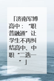 济南军博高中：“职普融通”让学生不再纠结高中、中职“二选一”