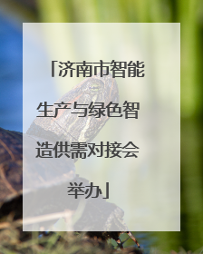 济南市智能生产与绿色智造供需对接会举办