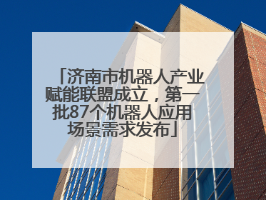 济南市机器人产业赋能联盟成立，第一批87个机器人应用场景需求发布