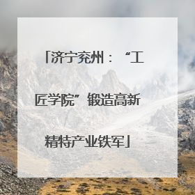 济宁兖州：“工匠学院”锻造高新精特产业铁军