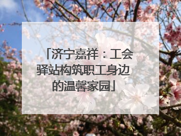 济宁嘉祥：工会驿站构筑职工身边的温馨家园