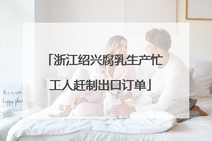 浙江绍兴腐乳生产忙 工人赶制出口订单