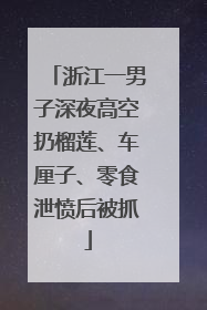 浙江一男子深夜高空扔榴莲、车厘子、零食泄愤后被抓