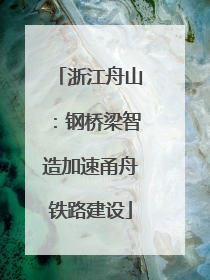 浙江舟山：钢桥梁智造加速甬舟铁路建设