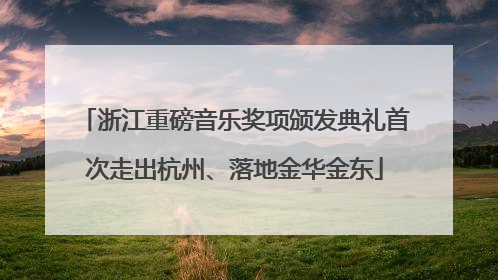 浙江重磅音乐奖项颁发典礼首次走出杭州、落地金华金东