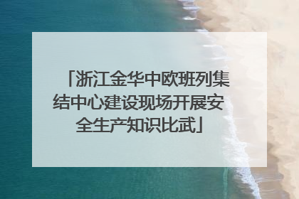 浙江金华中欧班列集结中心建设现场开展安全生产知识比武