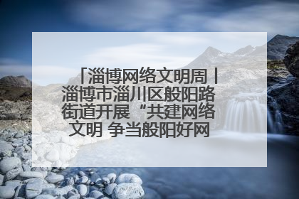 淄博网络文明周丨淄博市淄川区般阳路街道开展“共建网络文明 争当般阳好网民”主题宣讲活动