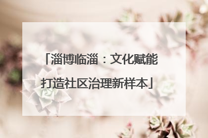 淄博临淄：文化赋能 打造社区治理新样本