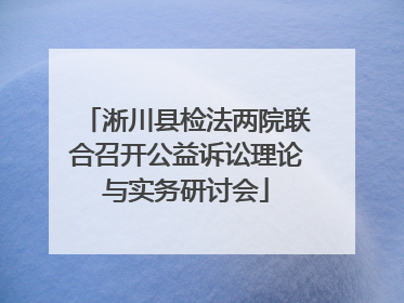 淅川县检法两院联合召开公益诉讼理论与实务研讨会