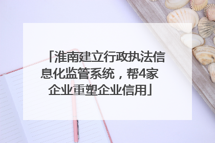 淮南建立行政执法信息化监管系统，帮4家企业重塑企业信用