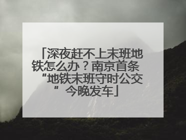 深夜赶不上末班地铁怎么办？南京首条“地铁末班守时公交”今晚发车