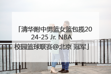 清华附中男篮女篮包揽2024-25 Jr. NBA校园篮球联赛@北京 冠军