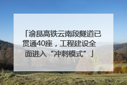 渝昆高铁云南段隧道已贯通40座，工程建设全面进入“冲刺模式”