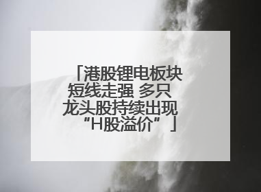 港股锂电板块短线走强 多只龙头股持续出现“H股溢价”
