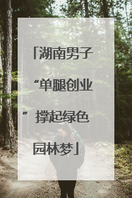 湖南男子“单腿创业”撑起绿色园林梦