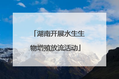 湖南开展水生生物增殖放流活动