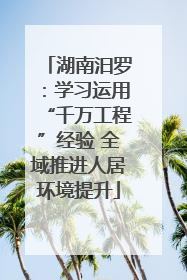 湖南汨罗：学习运用“千万工程”经验 全域推进人居环境提升