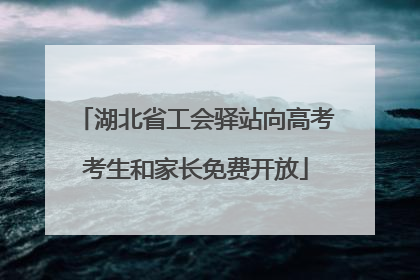 湖北省工会驿站向高考考生和家长免费开放