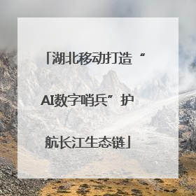 湖北移动打造“AI数字哨兵”护航长江生态链