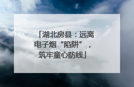 湖北房县：远离电子烟“陷阱”，筑牢童心防线
