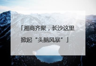 湘商齐聚，长沙这里掀起“头脑风暴”