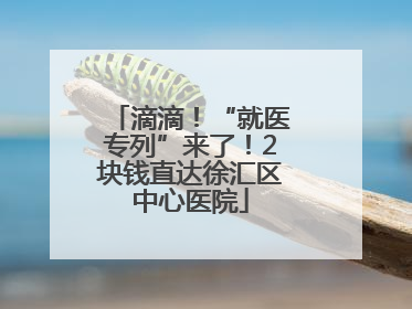 滴滴！“就医专列”来了！2块钱直达徐汇区中心医院