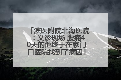 滨医附院北海医院：义诊现场 腹痛40天的他终于在家门口医院找到了病因