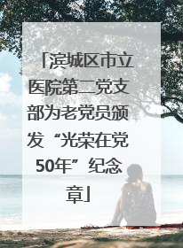 滨城区市立医院第二党支部为老党员颁发“光荣在党50年”纪念章