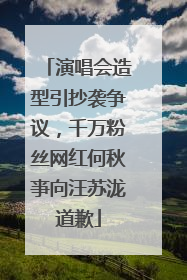 演唱会造型引抄袭争议，千万粉丝网红何秋亊向汪苏泷道歉