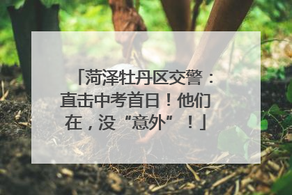 菏泽牡丹区交警：直击中考首日！他们在，没“意外”！